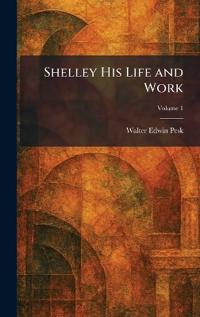 Shelley His Life and Work
