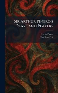 Sir Arthur Pinero's Plays and Players