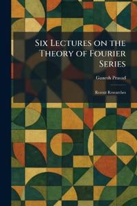 Six Lectures on the Theory of Fourier Series