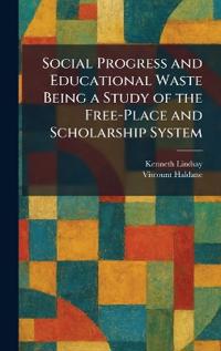Social Progress and Educational Waste Being a Study of the Free-Place and Scholarship System