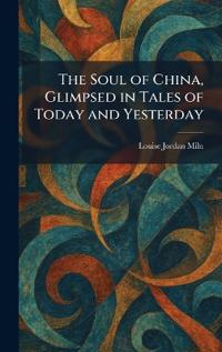 The Soul of China, Glimpsed in Tales of Today and Yesterday