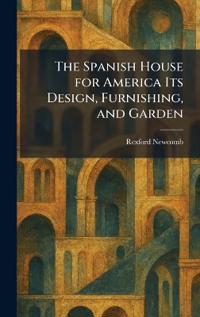 The Spanish House for America Its Design, Furnishing, and Garden