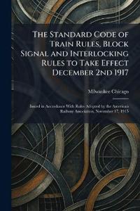 Bokomslag för "The Standard Code of Train Rules, Block Signal and Interlocking Rules to Take Effect December 2nd 1917"