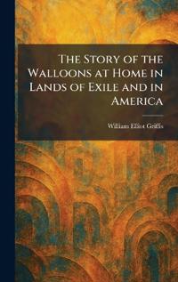 The Story of the Walloons at Home in Lands of Exile and in America