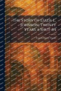 The Story of Lizzie L. Johnson, Twenty Years a Shut-In