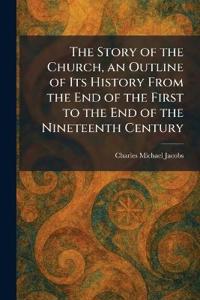 The Story of the Church, an Outline of Its History From the End of the First to the End of the Nineteenth Century