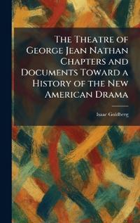 The Theatre of George Jean Nathan Chapters and Documents Toward a History of the New American Drama