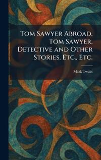 Tom Sawyer Abroad, Tom Sawyer, Detective and Other Stories, Etc., Etc.