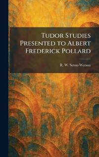 Tudor Studies Presented to Albert Frederick Pollard