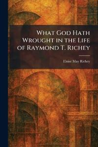 What God Hath Wrought in the Life of Raymond T. Richey