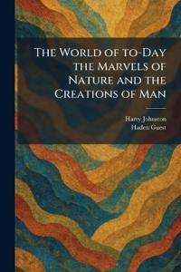 The World of To-Day the Marvels of Nature and the Creations of Man
