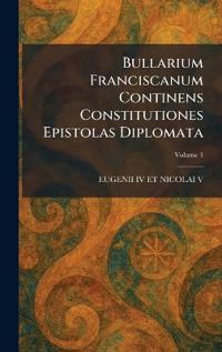 Bullarium Franciscanum Continens Constitutiones Epistolas Diplomata