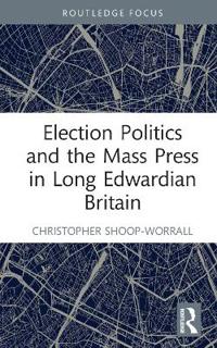 Bokomslag för "Election Politics and the Mass Press in Long Edwardian Britain"