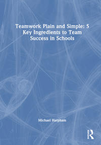 Teamwork Plain and Simple: 5 Key Ingredients to Team Success in Schools