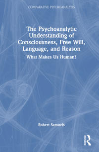 Bokomslag for "The Psychoanalytic Understanding of Consciousness, Free Will, Language, and Reason"