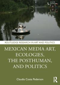 Bokomslag för "Mexican Media Art, Ecologies, The Posthuman, and Politics"