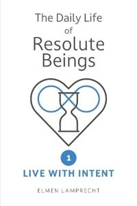 Daily Life Of Resolute Beings Book 1: Live With Intent