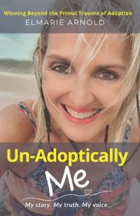 Un-Adoptically Me - My story. My truth. My voice.