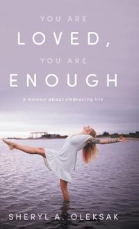 You Are Loved, You Are Enough: A Memoir about embracing life