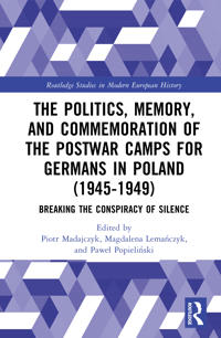 The Politics, Memory, and Commemoration of the Postwar Camps for Germans in Poland (1945-1949)
