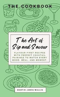 The Art of Sip and Savour: The Cookbook