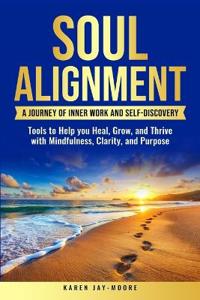 Soul Alignment: Tools to Help You Heal, Grow and Thrive with Mindfulness, Clarity, and Purpose
