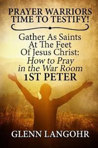Prayer Warriors Time To Testify! Gather As Saints At The Feet Of Jesus Christ