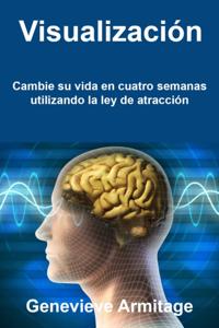 Visualización: Cambie su vida en cuatro semanas utilizando la ley de atracción