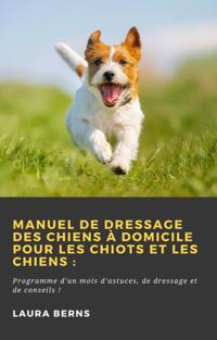 Manuel de dressage des chiens à domicile pour les chiots et les chiens :