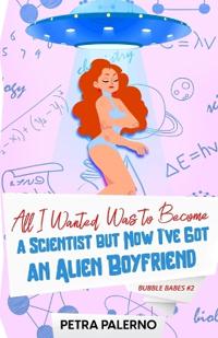 All I Wanted Was To Become A Scientist But Now I've Got An Alien Boyfriend
