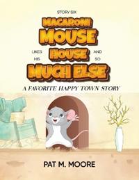 Bokomslag för "MACARONI MOUSE LIKES HIS HOUSE AND SO MUCH ELSE (Welcome to Happy Town Book 6)"