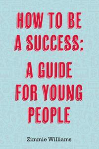 How To Be A Success: A Guide For Young People