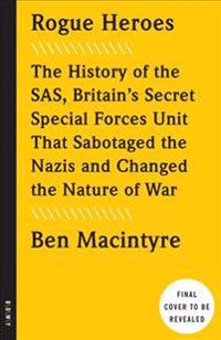 Rogue Heroes: The History of the Sas, Britain's Secret Special Forces Unit That Sabotaged the Nazis and Changed the Nature of War