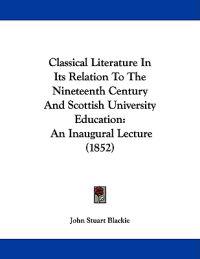 Classical Literature In Its Relation To The Nineteenth Century And Scottish University Education