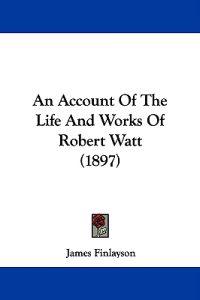 An Account of the Life and Works of Robert Watt