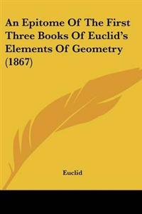 An Epitome Of The First Three Books Of Euclid's Elements Of Geometry (1867)