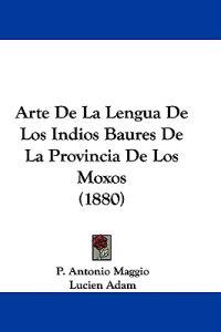 Arte De La Lengua De Los Indios Baures De La Provincia De Los Moxos