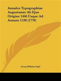 Annales Typographiae Augustanae Ab Ejus Origine 1466 Usque Ad Annum 1530