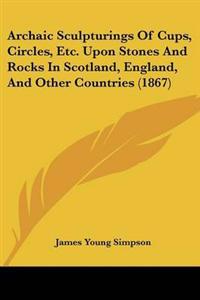 Archaic Sculpturings Of Cups, Circles, Etc. Upon Stones And Rocks In Scotland, England, And Other Countries (1867)