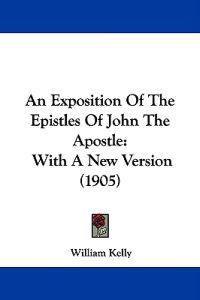 An Exposition Of The Epistles Of John The Apostle
