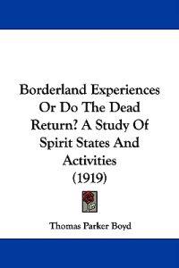 Borderland Experiences Or Do The Dead Return? A Study Of Spirit States And Activities (1919)