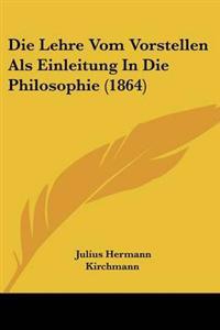Lehre Vom Vorstellen Als Einleitung In Die Philosophie (1864)