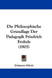 Die Philosophische Grundlage Der Padagogik Friedrich Frobels