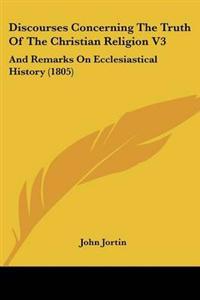 Discourses Concerning The Truth Of The Christian Religion V3
