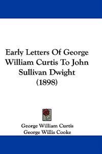 Early Letters of George William Curtis to John Sullivan Dwight