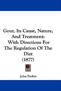 Gout, Its Cause, Nature, and Treatment