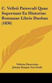 C. Velleii Paterculi Quae Supersunt Ex Historiae Romanae Libris Duobus