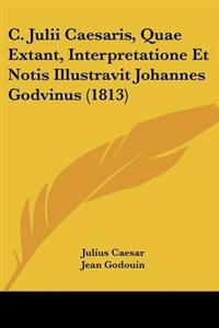 C. Julii Caesaris, Quae Extant, Interpretatione Et Notis Illustravit Johannes Godvinus (1813)
