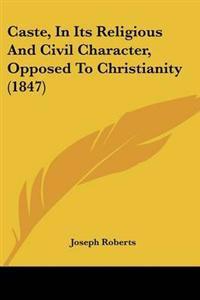 Caste, In Its Religious And Civil Character, Opposed To Christianity (1847)