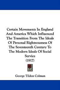 Certain Movements in England and America Which Influenced the Transition from the Ideals of Personal Righteousness of the Seventeenth Century to the Modern Ideals of Social Service